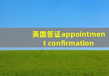 英国签证appointment confirmation